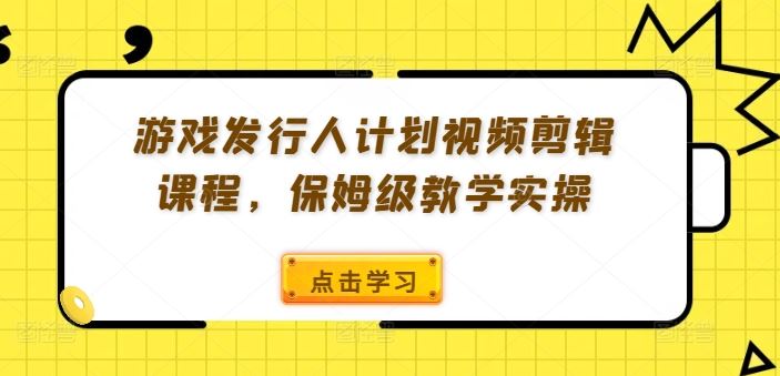 游戏发行人计划视频剪辑课程,保姆级教学实操-沧海聊项目