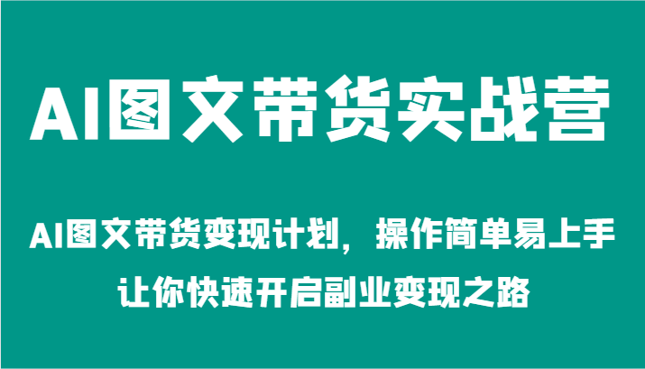 AI图文带货实战营-AI图文带货变现计划，操作简单易上手，让你快速开启副业变现之路-沧海聊项目
