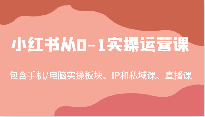 小红书从0-1实操运营课，包含手机/电脑实操板块、IP和私域课、直播课（97节）-沧海聊项目