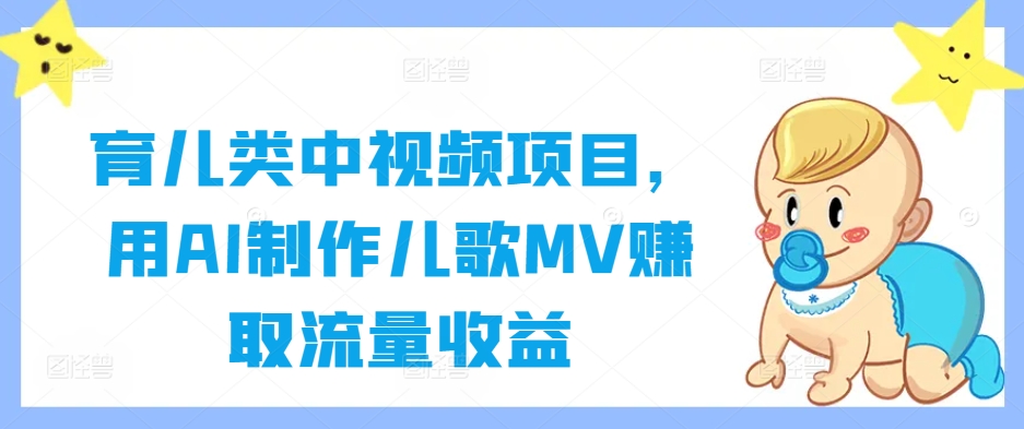 育儿类中视频项目，用AI制作儿歌MV赚取流量收益-沧海聊项目