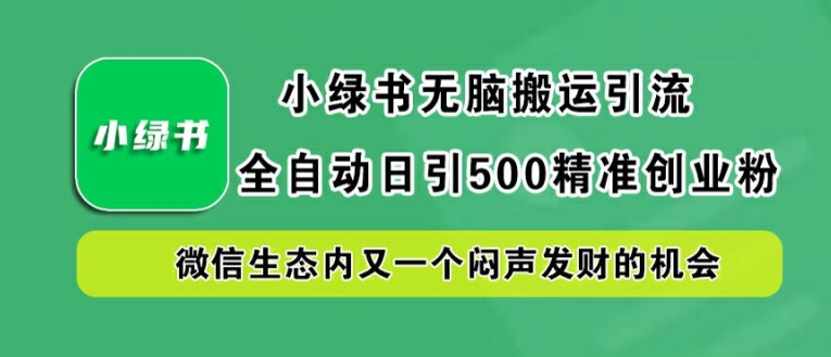 小绿书无脑搬运引流，全自动日引500精准创业粉，微信生态内又一个闷声发财的机会【揭秘】-沧海聊项目
