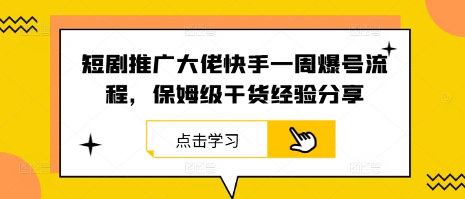 短剧推广大佬快手一周爆号流程，保姆级干货经验分享-沧海聊项目