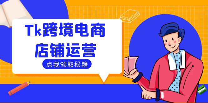 Tk跨境电商店铺运营:选品策略与流量变现技巧,助力跨境商家成功出海-沧海聊项目