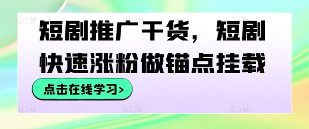 短剧推广干货，短剧快速涨粉做锚点挂载-沧海聊项目