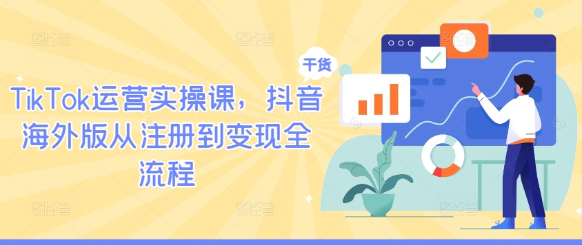 TikTok运营实操课，抖音海外版从注册到变现全流程-沧海聊项目