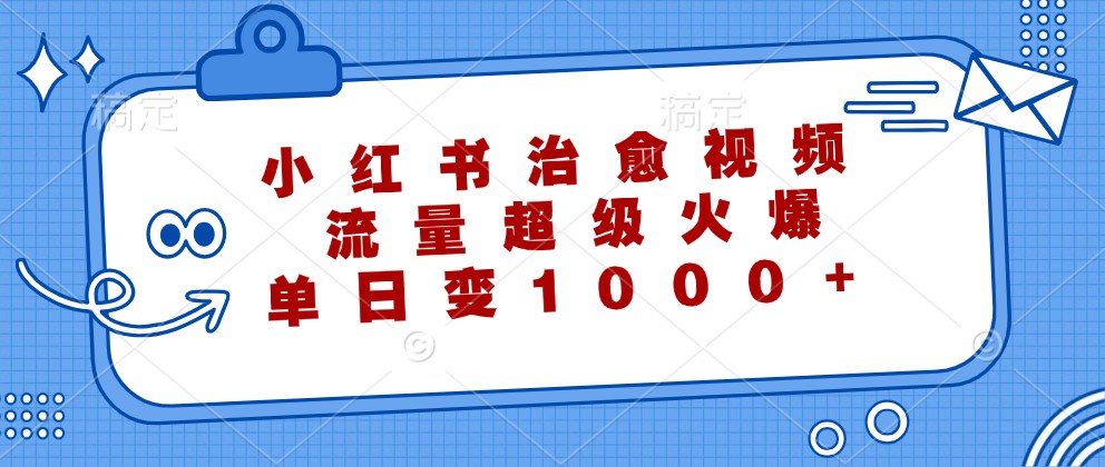小红书治愈视频，流量超级火爆，单日变现1000+-沧海聊项目