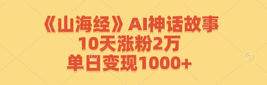 《山海经》AI神话故事，10天涨粉2万，单日变现1000+-沧海聊项目
