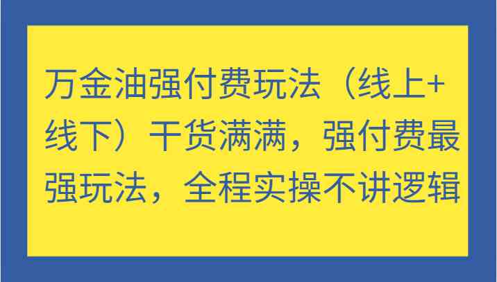 万金油强付费玩法（线上+线下）干货满满，强付费最强玩法，全程实操不讲逻辑-沧海聊项目