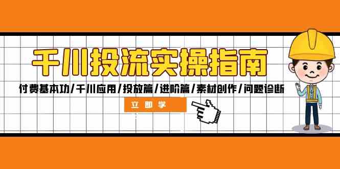 千川投流实操指南：付费基本功/千川应用/投放篇/进阶篇/素材创作/问题诊断-沧海聊项目