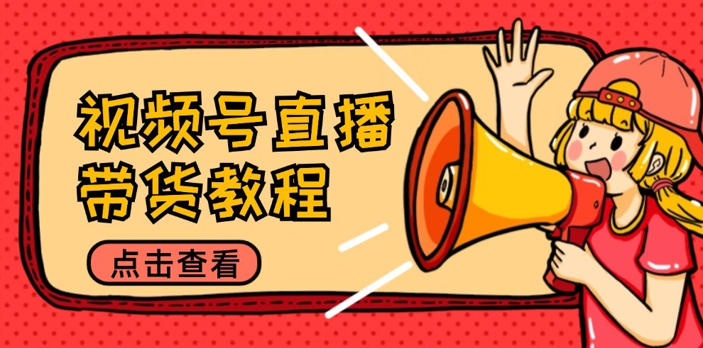 视频号直播带货教程：选品思路与话术拆解/掌握多种带货套路/提升直播效果-沧海聊项目