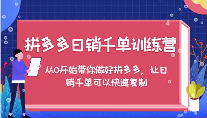 拼多多日销千单训练营，从0开始带你做好拼多多，让日销千单可以快速复制-沧海聊项目