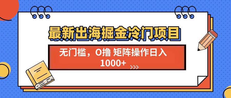 (13672期)最新出海掘金冷门项目,单号日入1000+-沧海聊项目
