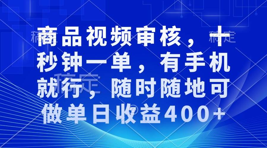 （13684期）商品视频审核，十秒钟一单，有手机就行，随时随地可做单日收益400+-沧海聊项目