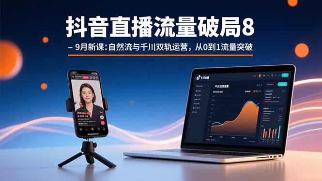 抖音直播流量破局8-9月新课：自然流与千川双轨运营，从0到1流量突破-沧海聊项目