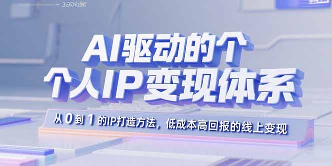 AI驱动的个人IP变现体系：从0到1的IP打造方法，低成本高回报的线上变现-沧海聊项目