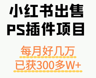 小红书出售PS插件项目，每月都收入好几万，长期操作已获利300多W+-沧海聊项目