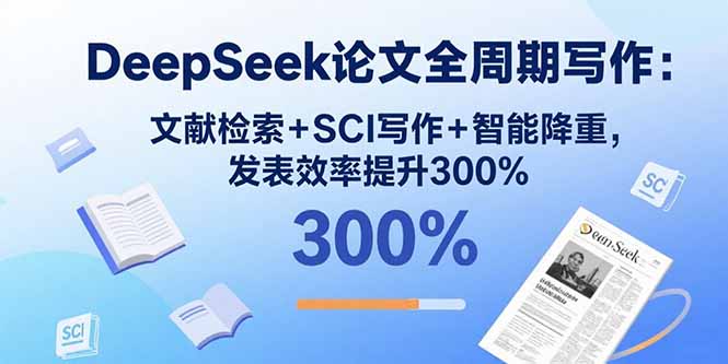DeepSeek论文全周期写作：文献检索+SCI写作+智能降重，发表效率提升300%-沧海聊项目