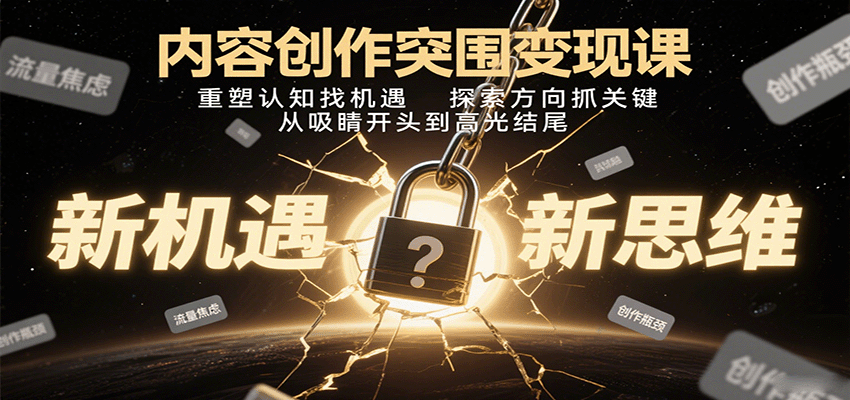 内容创作突围变现课：重塑认知找机遇，探索方向抓关键，从吸睛开头到高光结尾-沧海聊项目