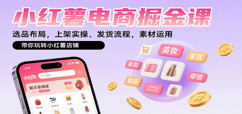 小红薯电商掘金课：选品布局，上架实操、发货流程，素材运用，带你玩转小红薯店铺-沧海聊项目