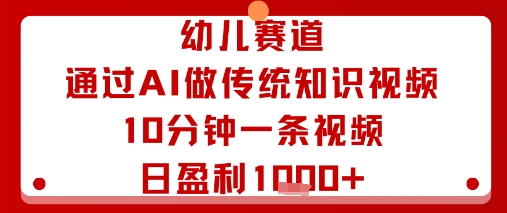 幼儿赛道：通过AI做传统知识视频，10分钟一条视频，日盈利多张-沧海聊项目