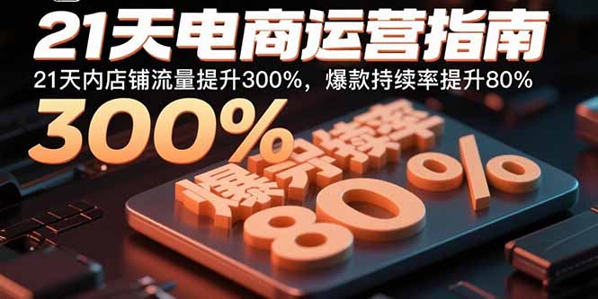 21天电商运营指南：21天内店铺流量提升300%，爆款持续率提升80%-沧海聊项目