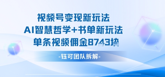 视频号变现新玩法，AI智慧哲学+书单新玩法，单条视频佣金1k+-沧海聊项目
