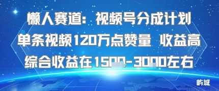 懒人赛道：视频号分成计划单条视频120W点赞量 收益高综合收益在1.5K左右-沧海聊项目