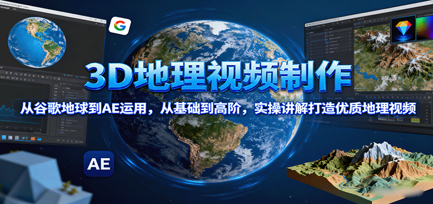 3D地理视频制作，从谷歌地球到AE运用，从基础到高阶，实操讲解打造优质地理视频-沧海聊项目