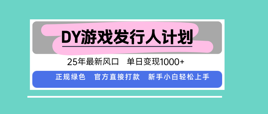 DY游戏发行人计划，25年最新风口，单日变现1000+-沧海聊项目