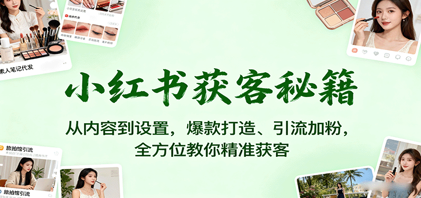小红书获客秘籍：从内容到设置，爆款打造、引流加粉，全方位教你精准获客-沧海聊项目