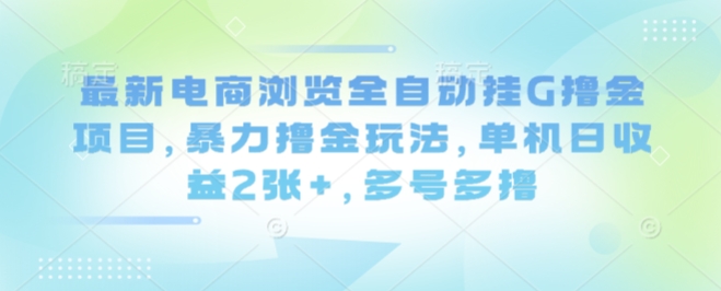 最新电商浏览全自动挂G撸金项目，暴力撸金玩法，单机日收益2张+，多号多撸【揭秘】-沧海聊项目
