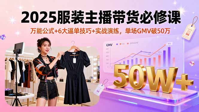 2025服装主播带货必修课，万能公式+6大逼单技巧+实战演练，单场GMV破50万-沧海聊项目