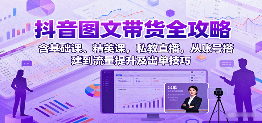 抖音图文带货全攻略：含基础课、精英课，私教直播，从账号搭建到流量提升及出单技巧-沧海聊项目