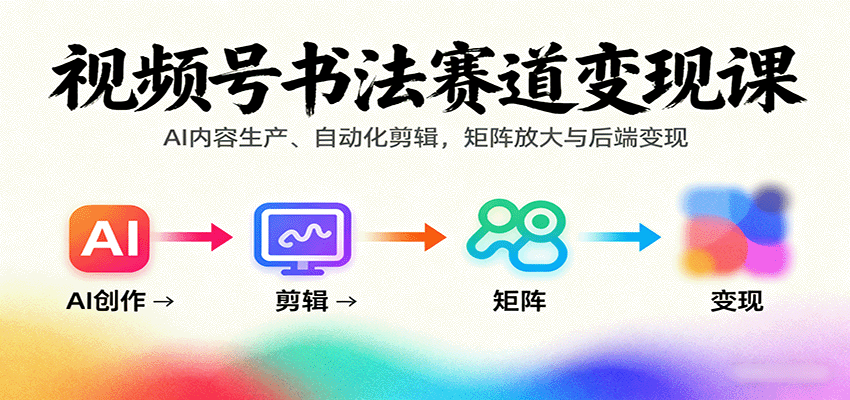 视频号书法赛道变现课：AI内容生产、自动化剪辑，矩阵放大与后端变现-沧海聊项目