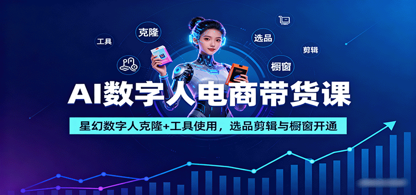 AI数字人电商带货课：星幻数字人克隆+工具使用，选品剪辑与橱窗开通-沧海聊项目