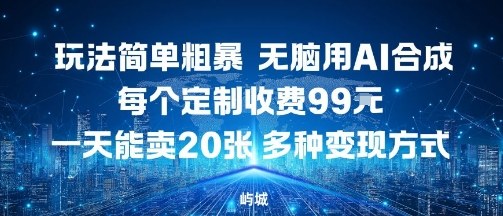 玩法简单粗暴，无脑用AI合成，每个定制收费99米，一天能搞10张，多种变现方式-沧海聊项目