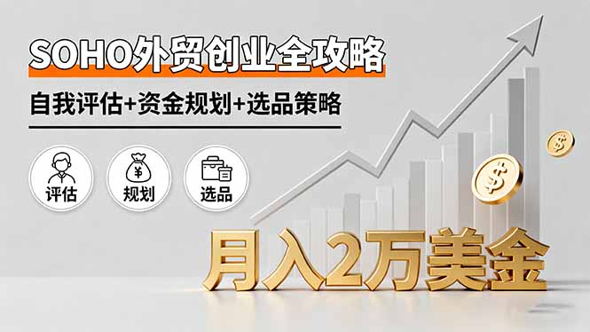 SOHO外贸创业全攻略，自我评估+资金规划+选品策略，月入2万美金-沧海聊项目