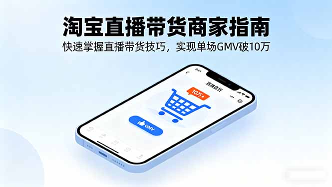 淘宝直播带货商家指南，快速掌握直播带货技巧，实现单场GMV破10万-沧海聊项目