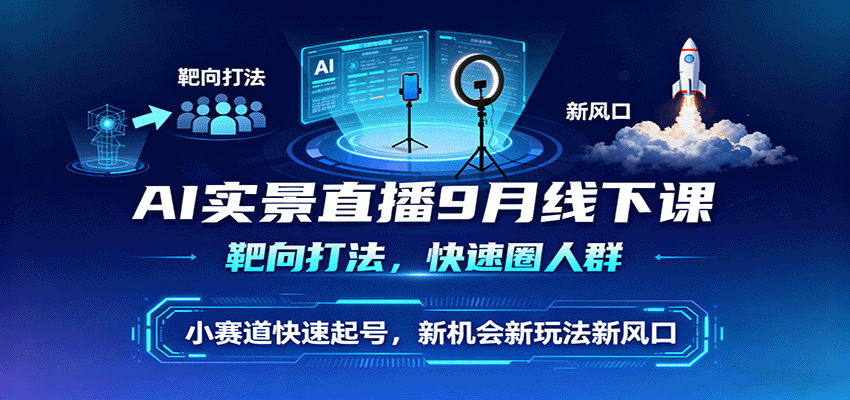 AI实景直播9月线下课，靶向打法，快速圈人群，小塞道快速起号，新机会新玩法新风口-沧海聊项目