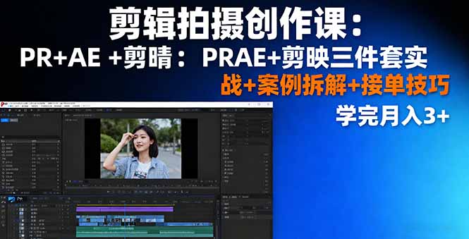 剪辑拍摄创作课：PR+AE+剪映三件套实战+案例拆解+接单技巧，学完月入3+-沧海聊项目