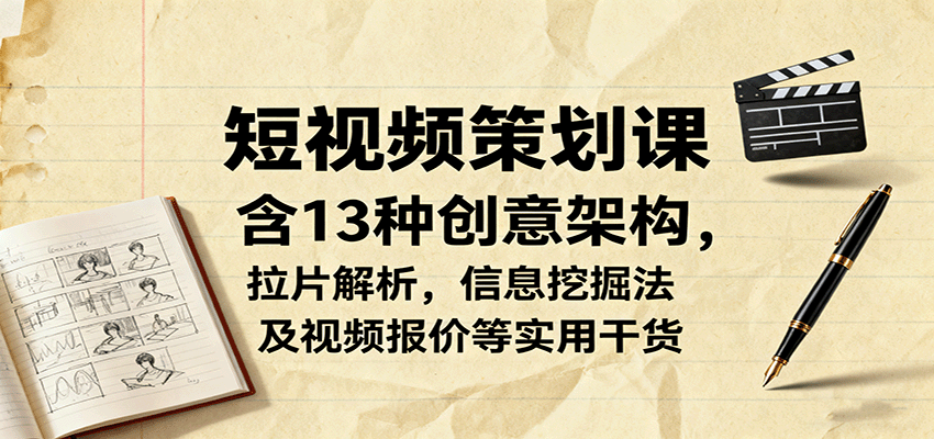 短视频策划课，含13种创意架构，拉片解析，信息挖掘法及视频报价等实用干货-沧海聊项目