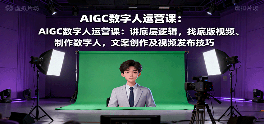 AIGC数字人运营课：讲底层逻辑，找底版视频、制作数字人，文案创作及视频发布技巧-沧海聊项目
