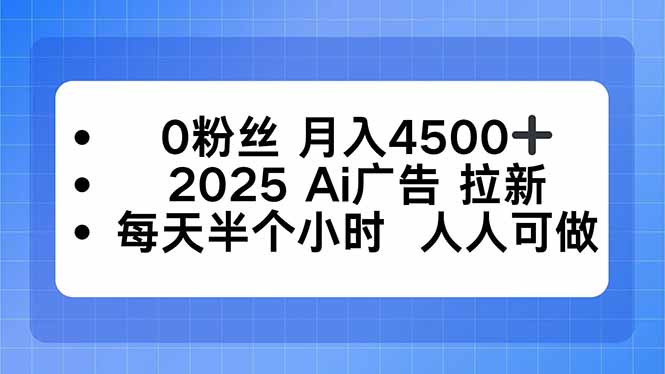 0粉丝 月入4500+，2025AI广告拉新，每天半个小时 人人可做-沧海聊项目