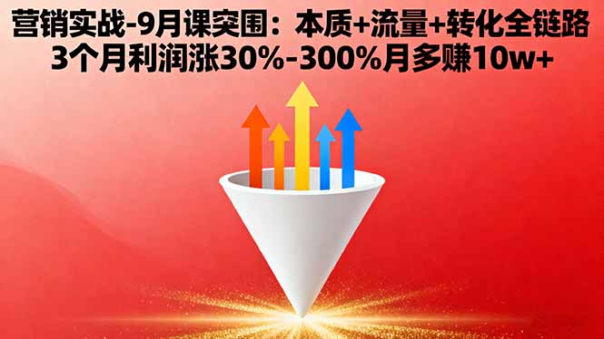 营销实战-9月突围课:本质+流量+转化全链路 3个月利润涨30%-300%月多赚10w+-沧海聊项目