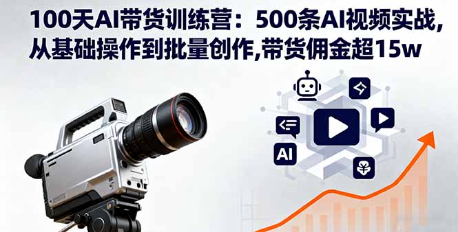 100天AI带货训练营：500条AI视频实战,从基础操作到批量创作,带货佣金超15w-沧海聊项目