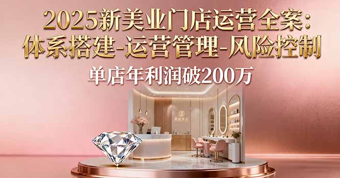2025新美业门店运营全案：体系搭建-运营管理-风险控制，单店年利润破200万-沧海聊项目