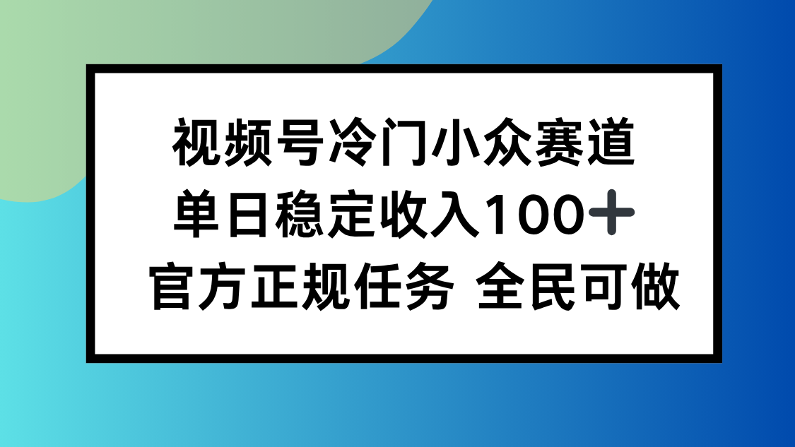 视频号小众赛道，单日稳定收入100+，适合所有人-沧海聊项目
