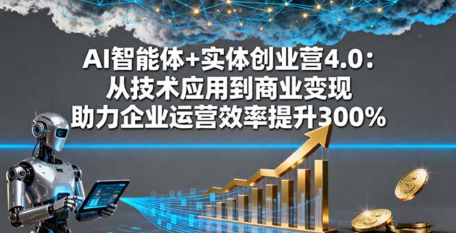 AI智能体+实体创业营4.0：从技术应用到商业变现 助力企业运营效率提升300%-沧海聊项目