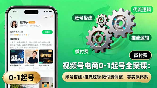 视频号电商0-1起号全案课：账号搭建+推流逻辑+微付费调整，等实操体系-沧海聊项目