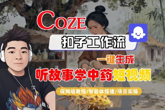 Coze扣子智能体工作流一键生成“听故事学中药“短视频，全流程保姆级教学-沧海聊项目